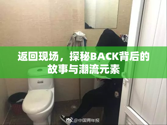 返回现场，探秘BACK背后的故事与潮流元素
