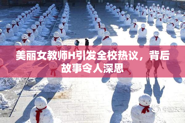 美丽女教师H引发全校热议，背后故事令人深思