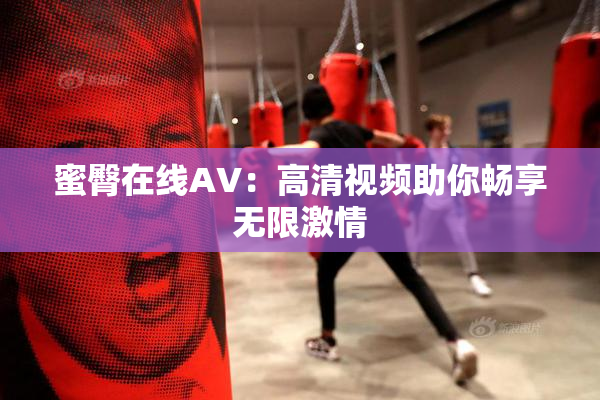 蜜臀在线AV：高清视频助你畅享无限激情