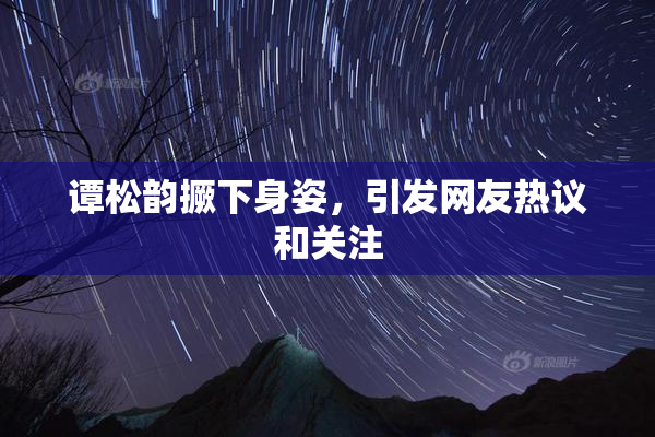 谭松韵撅下身姿，引发网友热议和关注