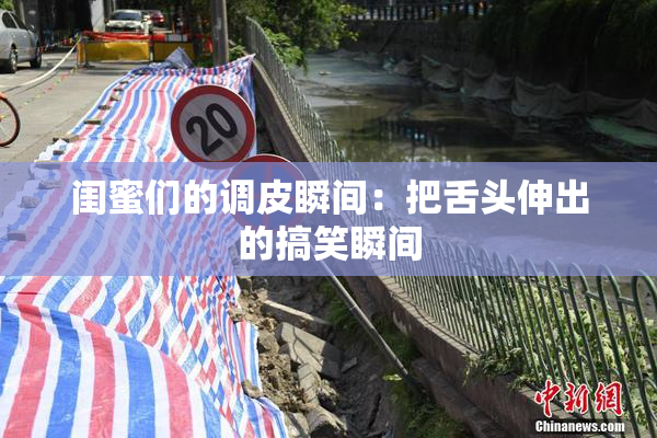 闺蜜们的调皮瞬间：把舌头伸出的搞笑瞬间