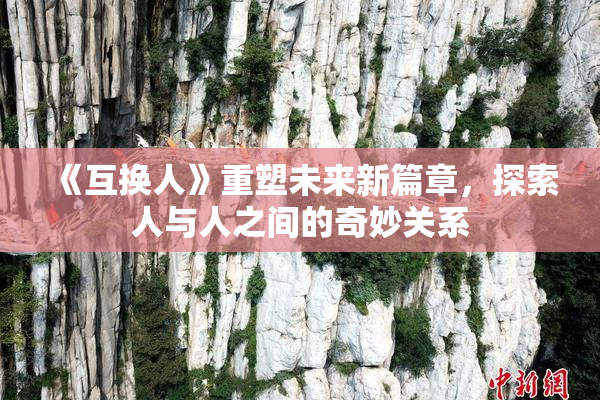 《互换人》重塑未来新篇章，探索人与人之间的奇妙关系