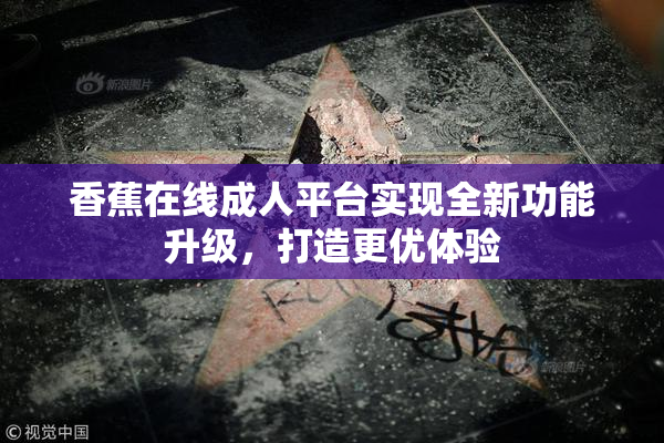 香蕉在线成人平台实现全新功能升级，打造更优体验