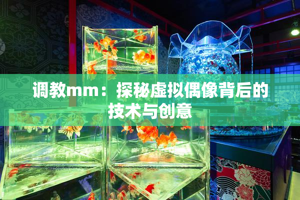 调教mm：探秘虚拟偶像背后的技术与创意