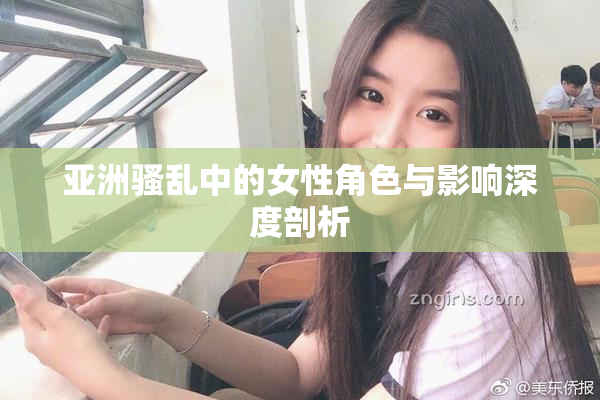亚洲骚乱中的女性角色与影响深度剖析