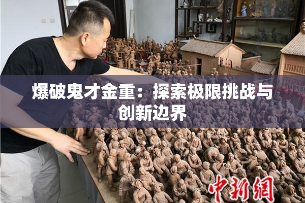 爆破鬼才金重：探索极限挑战与创新边界