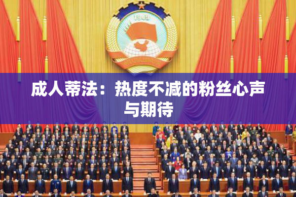 成人蒂法：热度不减的粉丝心声与期待