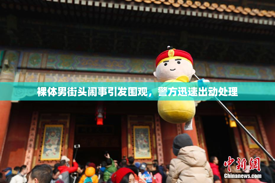 裸体男街头闹事引发围观，警方迅速出动处理
