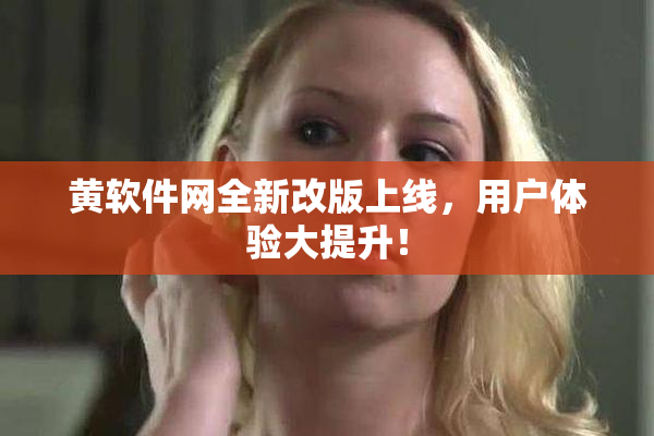 黄软件网全新改版上线，用户体验大提升！