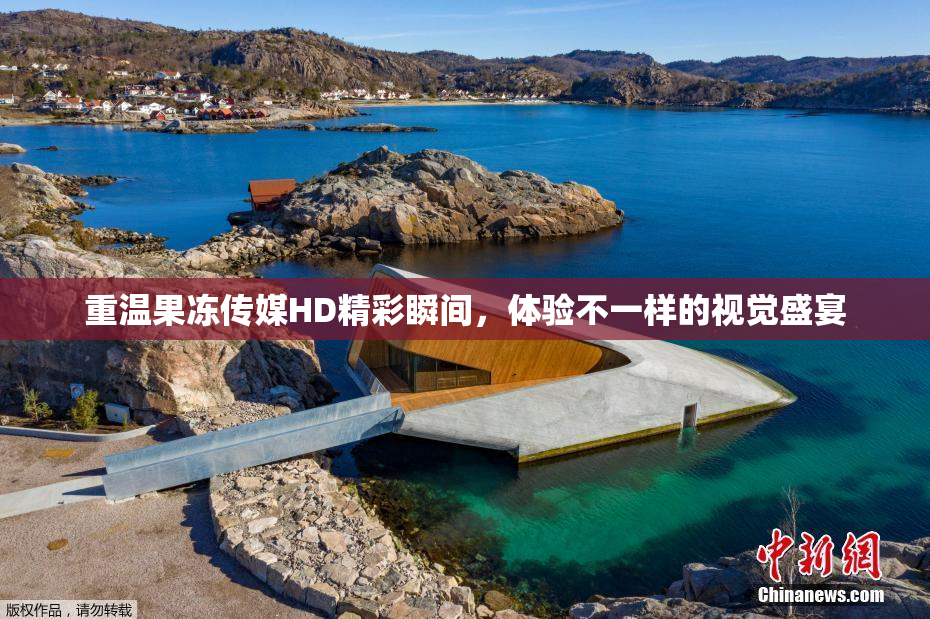 重温果冻传媒HD精彩瞬间，体验不一样的视觉盛宴