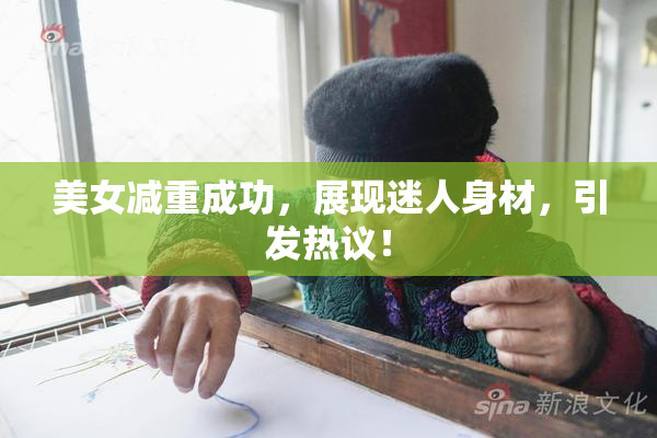 美女减重成功，展现迷人身材，引发热议！