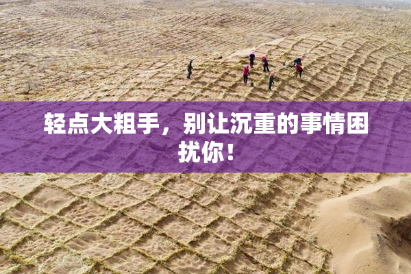 轻点大粗手，别让沉重的事情困扰你！