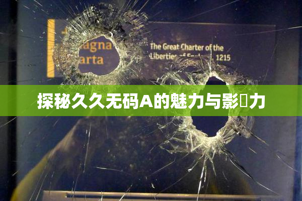 探秘久久无码A的魅力与影響力
