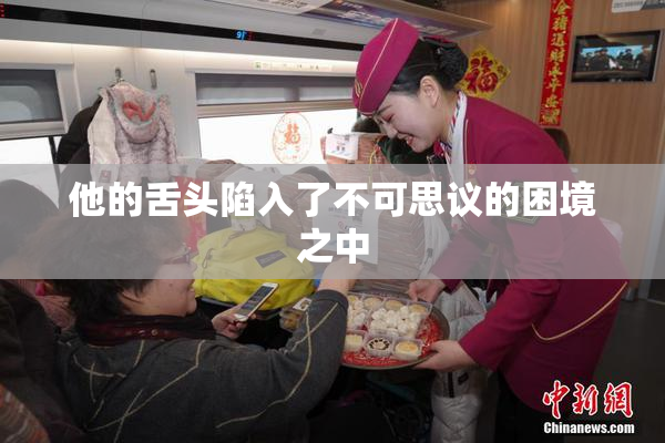 他的舌头陷入了不可思议的困境之中