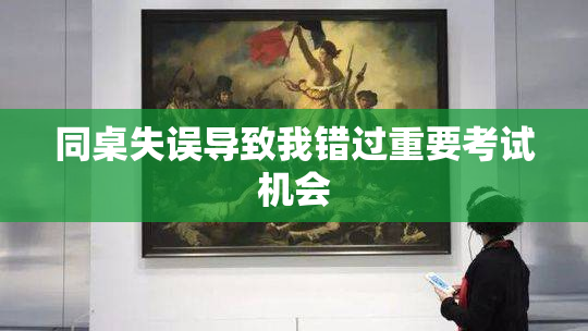 同桌失误导致我错过重要考试机会