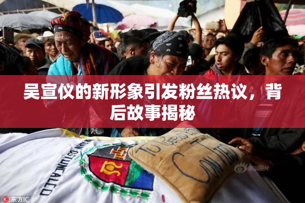 吴宣仪的新形象引发粉丝热议，背后故事揭秘