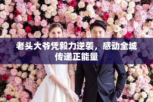老头大爷凭毅力逆袭，感动全城传递正能量