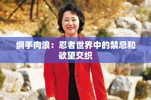 纲手肉浪：忍者世界中的禁忌和欲望交织