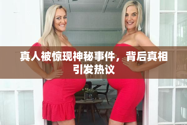真人被惊现神秘事件，背后真相引发热议