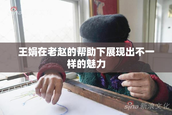 王娟在老赵的帮助下展现出不一样的魅力