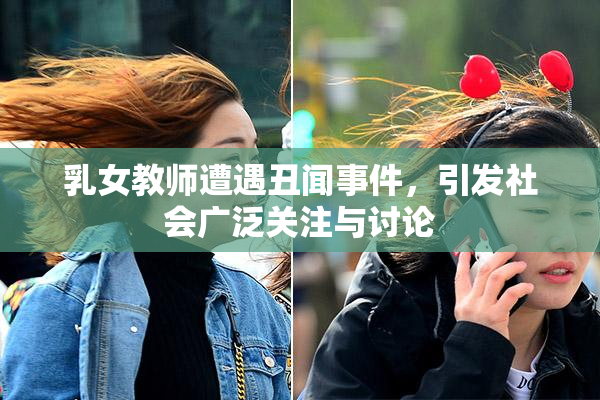 乳女教师遭遇丑闻事件，引发社会广泛关注与讨论