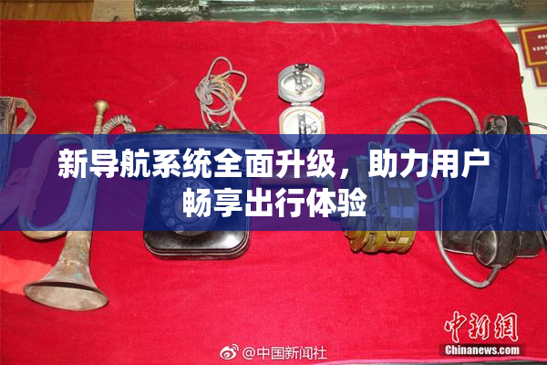 新导航系统全面升级，助力用户畅享出行体验