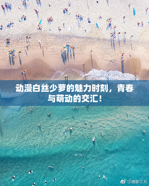 动漫白丝少萝的魅力时刻，青春与萌动的交汇！
