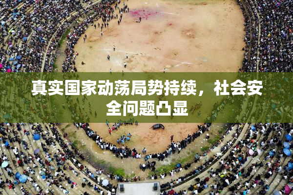 真实国家动荡局势持续，社会安全问题凸显