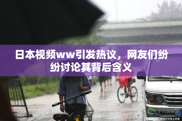 日本视频ww引发热议，网友们纷纷讨论其背后含义