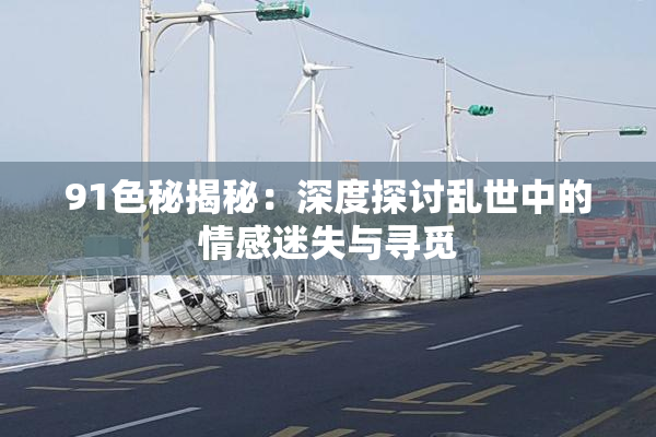 91色秘揭秘：深度探讨乱世中的情感迷失与寻觅