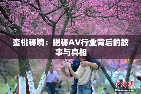 蜜桃秘境：揭秘AV行业背后的故事与真相