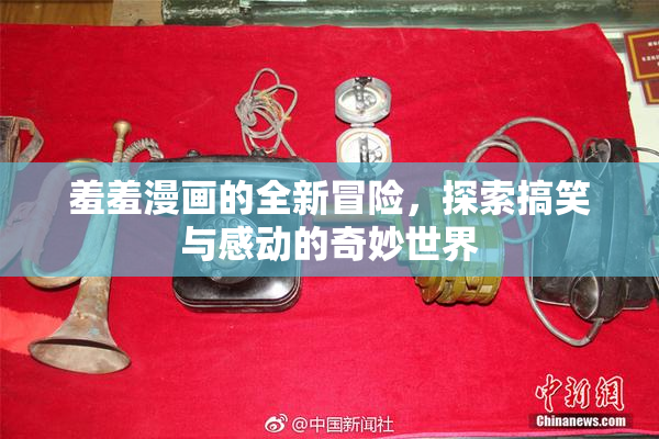 羞羞漫画的全新冒险，探索搞笑与感动的奇妙世界