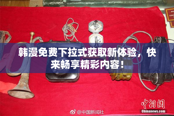 韩漫免费下拉式获取新体验，快来畅享精彩内容！