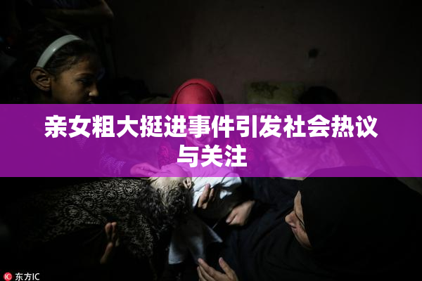 亲女粗大挺进事件引发社会热议与关注