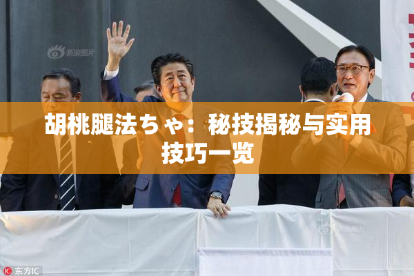 胡桃腿法ちゃ：秘技揭秘与实用技巧一览