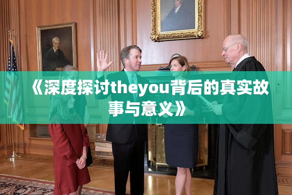 《深度探讨theyou背后的真实故事与意义》