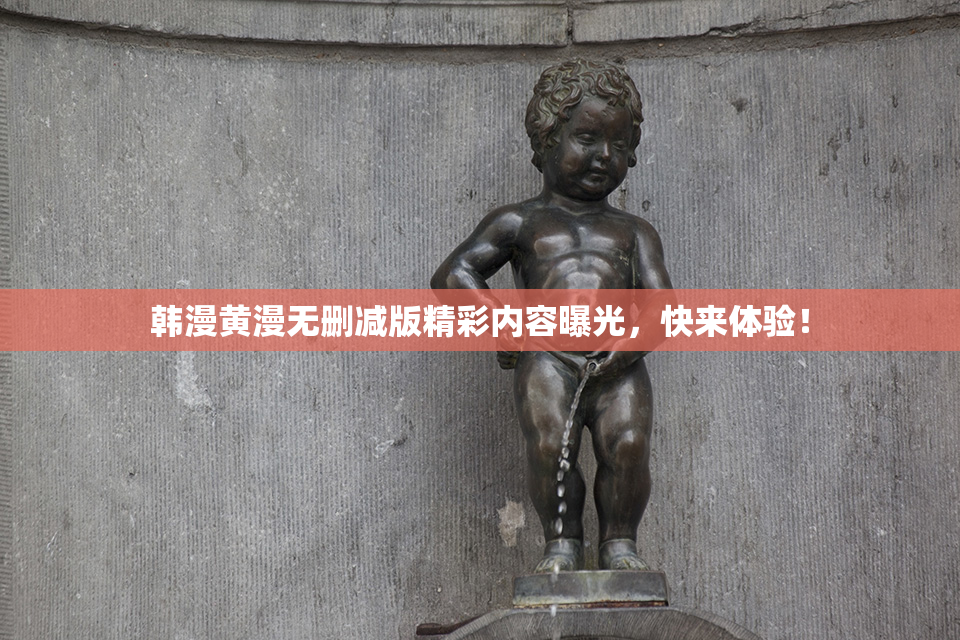 韩漫黄漫无删减版精彩内容曝光，快来体验！
