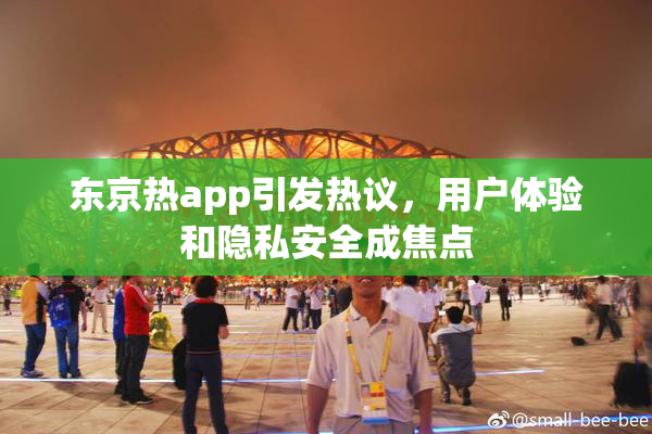 东京热app引发热议，用户体验和隐私安全成焦点
