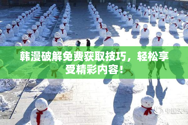 韩漫破解免费获取技巧，轻松享受精彩内容！