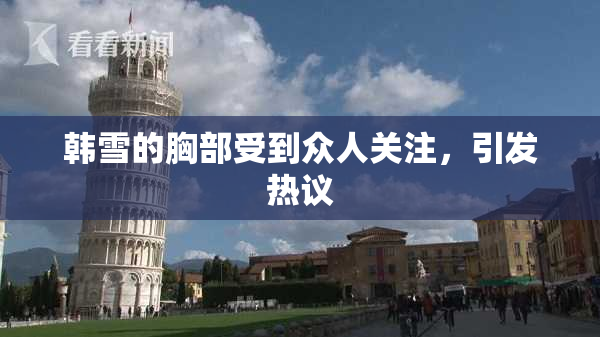 韩雪的胸部受到众人关注，引发热议