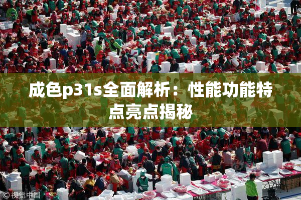 成色p31s全面解析：性能功能特点亮点揭秘