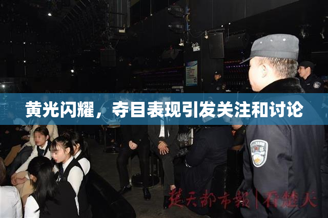 黄光闪耀，夺目表现引发关注和讨论