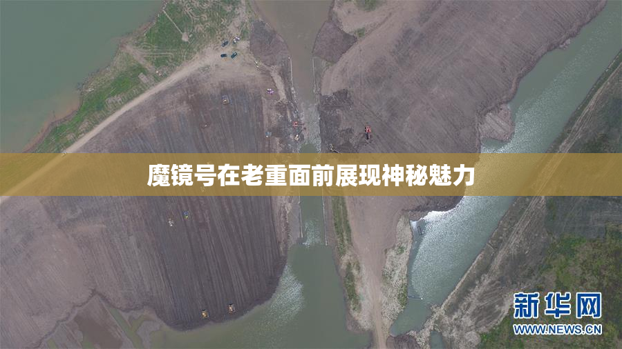 魔镜号在老重面前展现神秘魅力