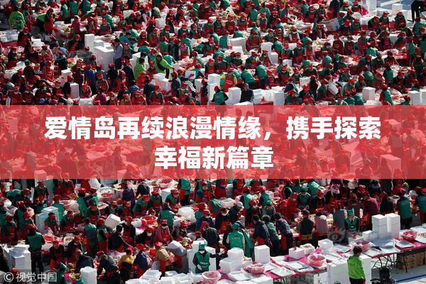 爱情岛再续浪漫情缘，携手探索幸福新篇章