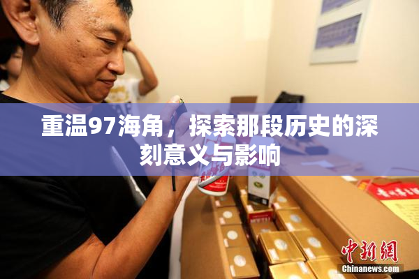 重温97海角，探索那段历史的深刻意义与影响