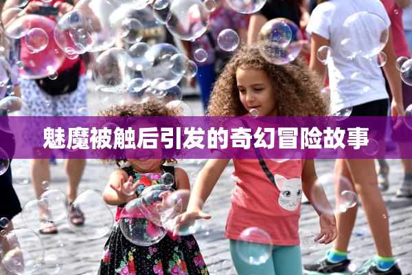 魅魔被触后引发的奇幻冒险故事