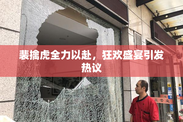 裴擒虎全力以赴，狂欢盛宴引发热议