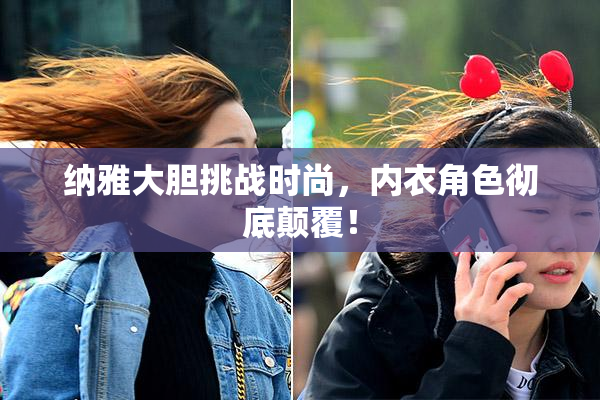 纳雅大胆挑战时尚，内衣角色彻底颠覆！