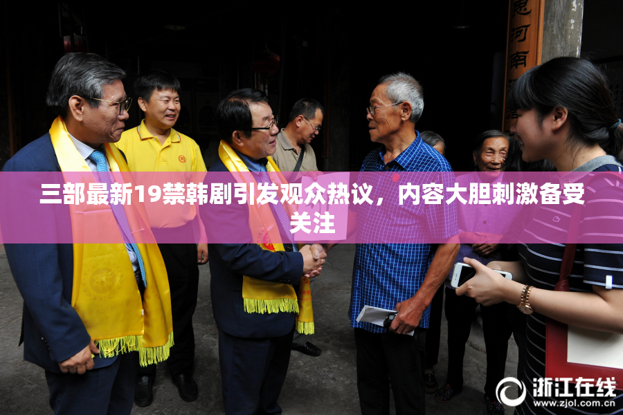 三部最新19禁韩剧引发观众热议，内容大胆刺激备受关注