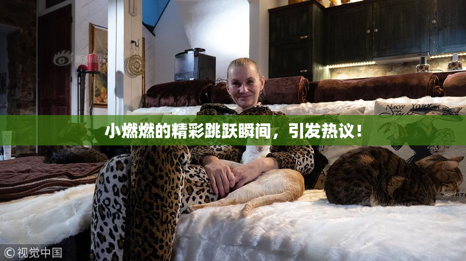 小燃燃的精彩跳跃瞬间，引发热议！